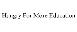 HUNGRY FOR MORE EDUCATION trademark