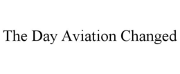THE DAY AVIATION CHANGED trademark