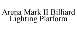 ARENA MARK II BILLIARD LIGHTING PLATFORM trademark