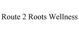 ROUTE 2 ROOTS WELLNESS trademark