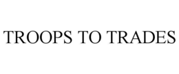TROOPS TO TRADES trademark