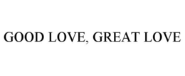 GOOD LOVE, GREAT LOVE trademark