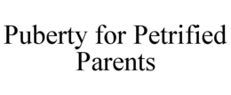 PUBERTY FOR PETRIFIED PARENTS trademark