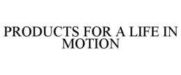 PRODUCTS FOR A LIFE IN MOTION trademark