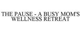 THE PAUSE - A BUSY MOM'S WELLNESS RETREAT trademark