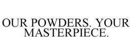 OUR POWDERS. YOUR MASTERPIECE. trademark