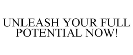 UNLEASH YOUR FULL POTENTIAL NOW! trademark