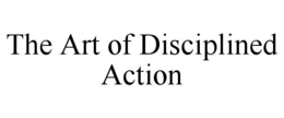 THE ART OF DISCIPLINED ACTION trademark