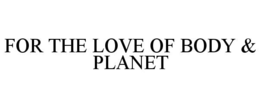 FOR THE LOVE OF BODY & PLANET trademark