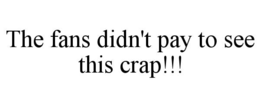 THE FANS DIDN'T PAY TO SEE THIS CRAP!!! trademark