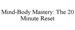 MIND-BODY MASTERY: THE 20 MINUTE RESET trademark