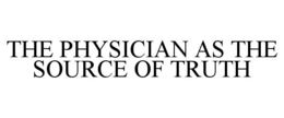 THE PHYSICIAN AS THE SOURCE OF TRUTH trademark