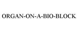 ORGAN-ON-A-BIO-BLOCK trademark