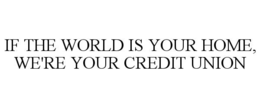 IF THE WORLD IS YOUR HOME, WE'RE YOUR CREDIT UNION trademark