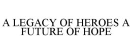 A LEGACY OF HEROES A FUTURE OF HOPE trademark