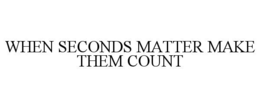WHEN SECONDS MATTER MAKE THEM COUNT trademark