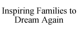 INSPIRING FAMILIES TO DREAM AGAIN trademark