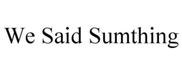 WE SAID SUMTHING trademark