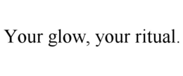 YOUR GLOW, YOUR RITUAL. trademark