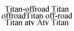 TITAN-OFFROAD TITAN OFFROADTITAN OFF-ROAD TITAN ATV ATV TITAN trademark