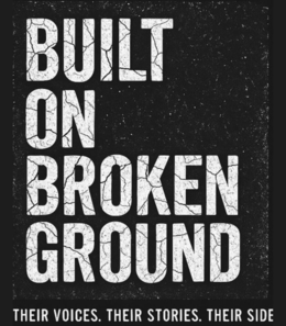 BUILT ON BROKEN GROUND THEIR VOICES. THEIR STORIES. THEIR SIDE trademark