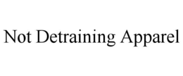 NOT DETRAINING APPAREL trademark