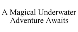 A MAGICAL UNDERWATER ADVENTURE AWAITS trademark