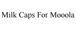 MILK CAPS FOR MOOOLA trademark