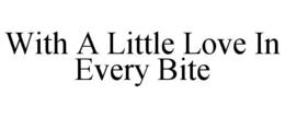 WITH A LITTLE LOVE IN EVERY BITE trademark