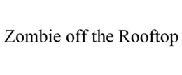 ZOMBIE OFF THE ROOFTOP trademark
