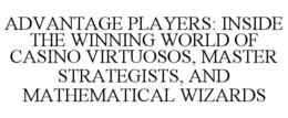 ADVANTAGE PLAYERS: INSIDE THE WINNING WORLD OF CASINO VIRTUOSOS, MASTER STRATEGISTS, AND MATHEMATICAL WIZARDS trademark