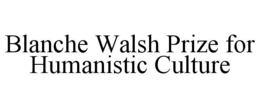 BLANCHE WALSH PRIZE FOR HUMANISTIC CULTURE trademark