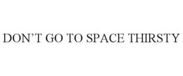 DON’T GO TO SPACE THIRSTY trademark