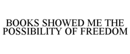 BOOKS SHOWED ME THE POSSIBILITY OF FREEDOM trademark