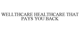 WELLTHCARE HEALTHCARE THAT PAYS YOU BACK trademark