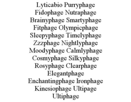 LYTICABIO PURRYPHAGE FIDOPHAGE NUTRAPHAGE BRAINYPHAGE SMARTYPHAGE FITPHAGE OLYMPICPHAGE SLEEPYPHAGE TIMELYPHAGE ZZZPHAGE NIGHTLYPHAGE MOODYPHAGE CALMLYPHAGE COSMYPHAGE SILKYPHAGE ROSYPHAGE CLEARPHAGE ELEGANTPHAGE ENCHANTINGPHAGE IRONPHAGE KINESIOPHAGE ULTIPAGE ULTIPHAGE trademark