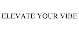 ELEVATE YOUR VIBE trademark