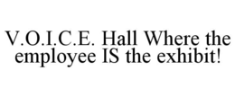 V.O.I.C.E. HALL WHERE THE EMPLOYEE IS THE EXHIBIT! trademark