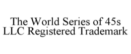 THE WORLD SERIES OF 45S LLC REGISTERED TRADEMARK trademark