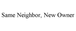 SAME NEIGHBOR, NEW OWNER trademark