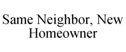 SAME NEIGHBOR, NEW HOMEOWNER trademark