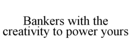 BANKERS WITH THE CREATIVITY TO POWER YOURS trademark
