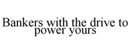BANKERS WITH THE DRIVE TO POWER YOURS trademark