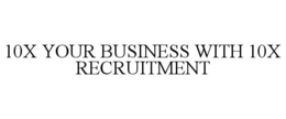 10X YOUR BUSINESS WITH 10X RECRUITMENT trademark