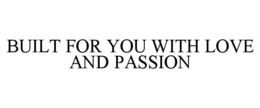 BUILT FOR YOU WITH LOVE AND PASSION trademark
