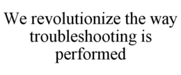 WE REVOLUTIONIZE THE WAY TROUBLESHOOTING IS PERFORMED trademark