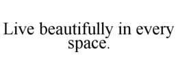 LIVE BEAUTIFULLY IN EVERY SPACE. trademark