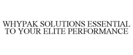 WHYPAK SOLUTIONS ESSENTIAL TO YOUR ELITE PERFORMANCE trademark