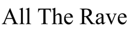 ALL THE RAVE trademark