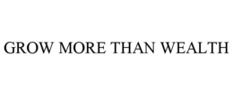 GROW MORE THAN WEALTH trademark